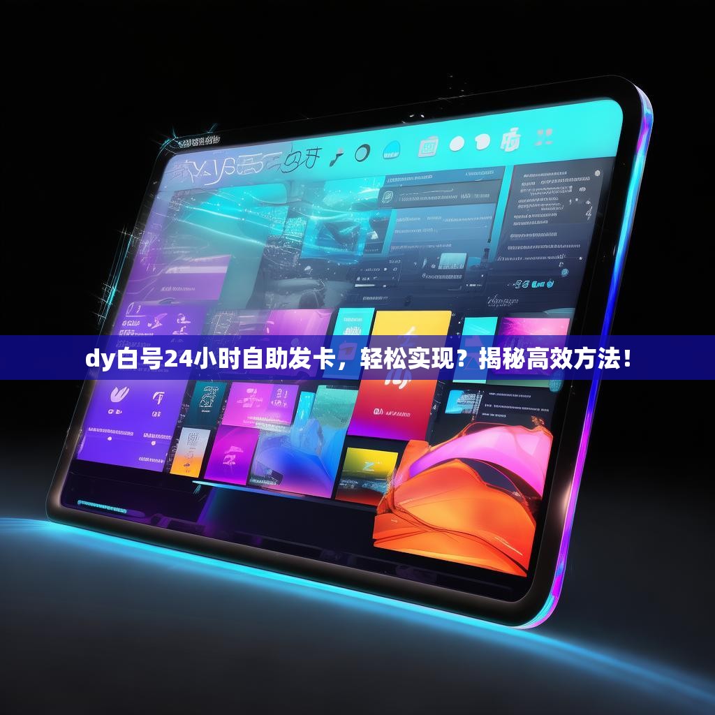 dy白号24小时自助发卡，轻松实现？揭秘高效方法！