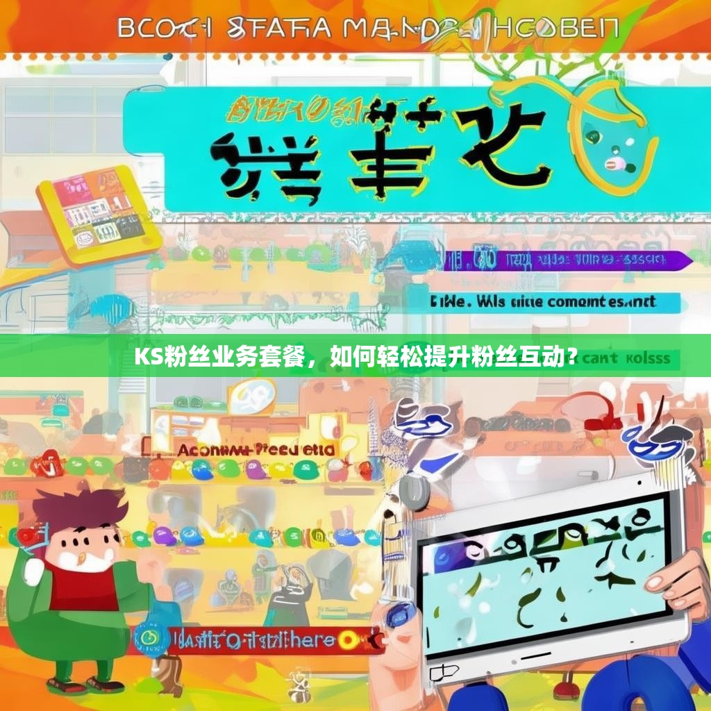 KS粉丝业务套餐,如何轻松提升粉丝互动?
