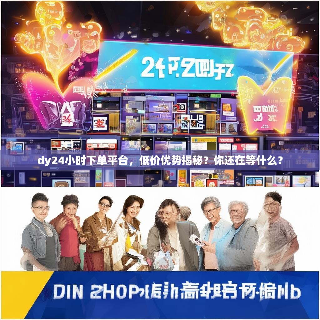 dy24小时下单平台,低价优势揭秘?你还在等什么?