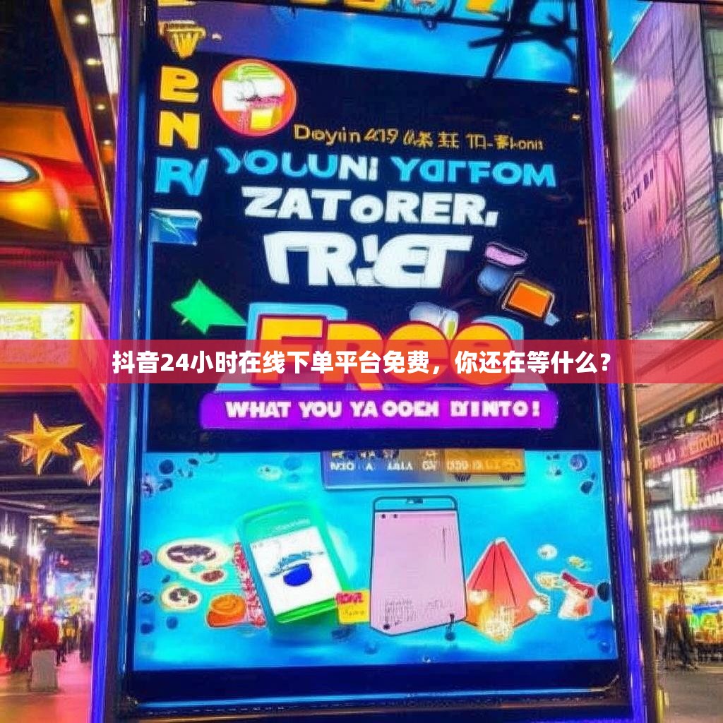 抖音24小时在线下单平台免费,你还在等什么?