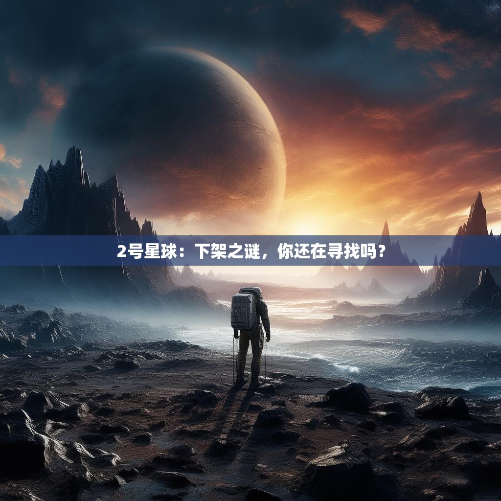 2号星球:下架之谜,你还在寻找吗?