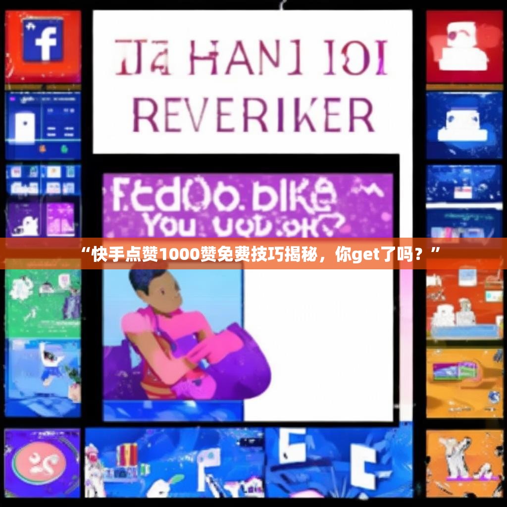 “快手点赞1000赞免费技巧揭秘，你get了吗？”