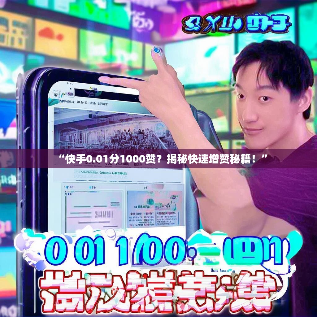 “快手0.01分1000赞？揭秘快速增赞秘籍！”