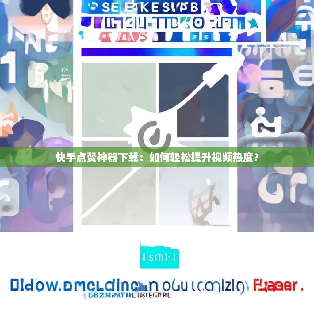 快手点赞神器下载：如何轻松提升视频热度？