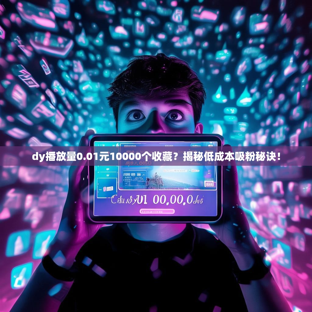dy播放量0.01元10000个收藏？揭秘低成本吸粉秘诀！