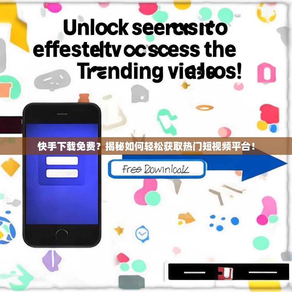 快手下载免费?揭秘如何轻松获取热门短视频平台!