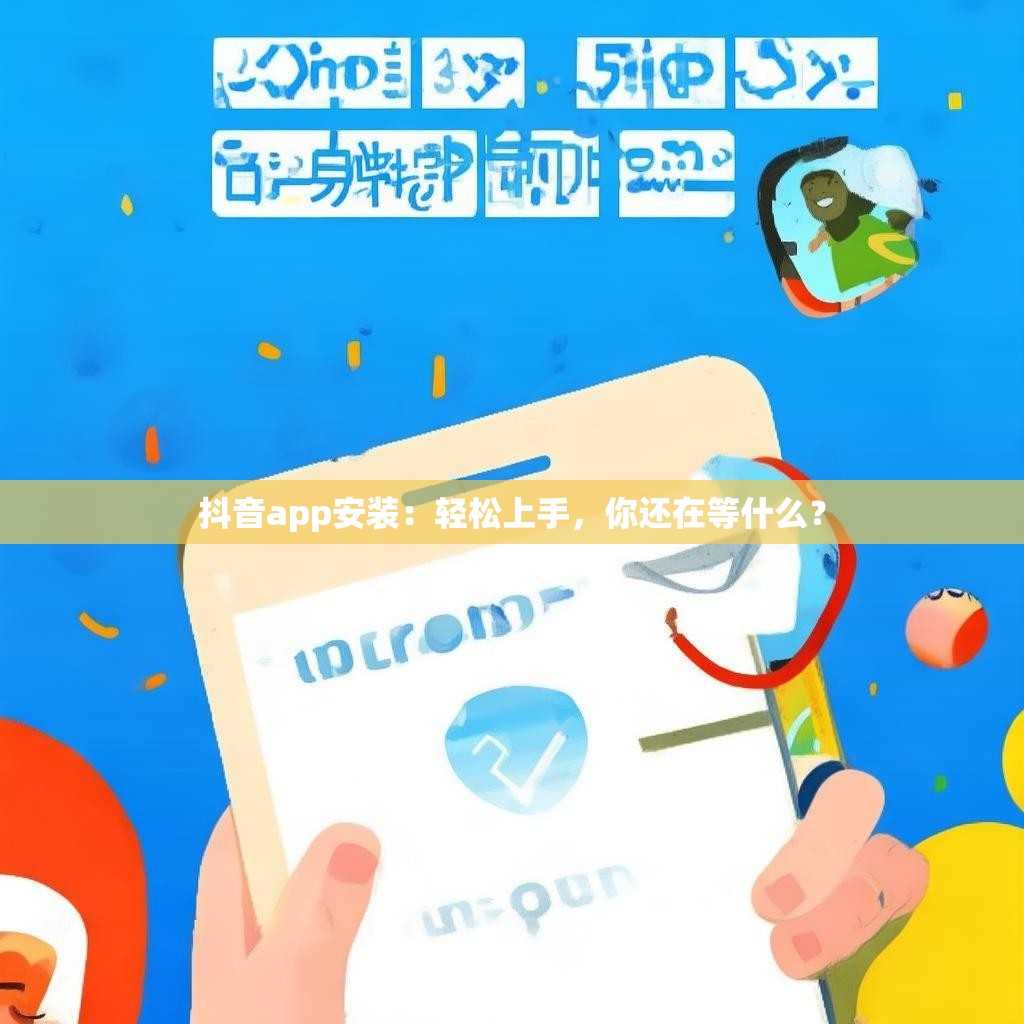 抖音app安装:轻松上手,你还在等什么?