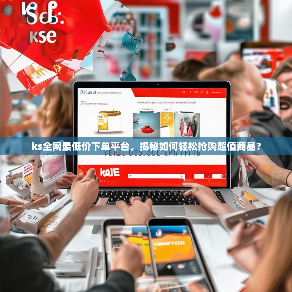 ks全网最低价下单平台,揭秘如何轻松抢购超值商品?