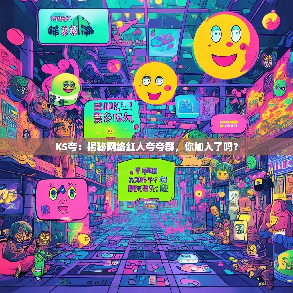 KS夸：揭秘网络红人夸夸群，你加入了吗？