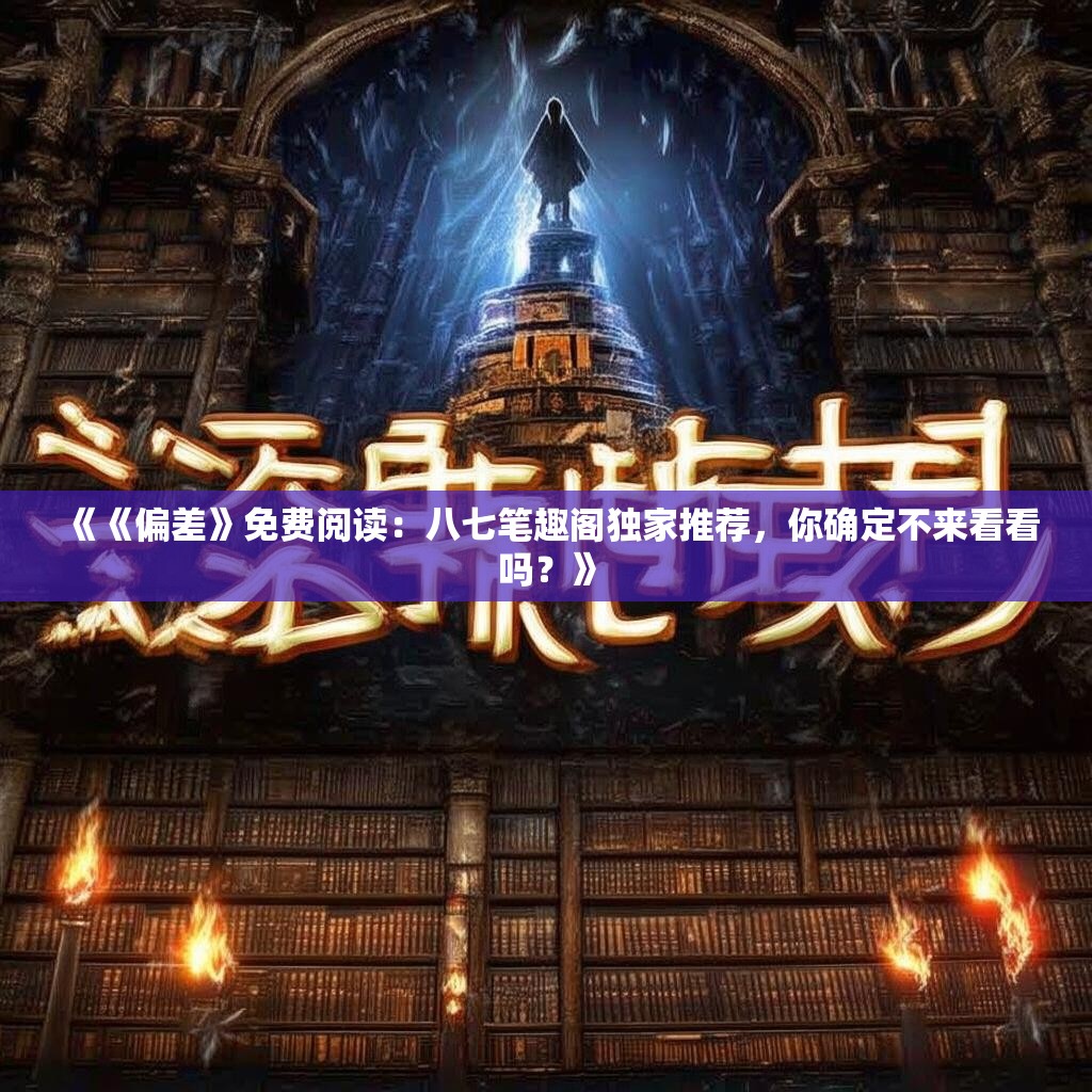 《《偏差》免费阅读:八七笔趣阁独家推荐,你确定不来看看吗?》