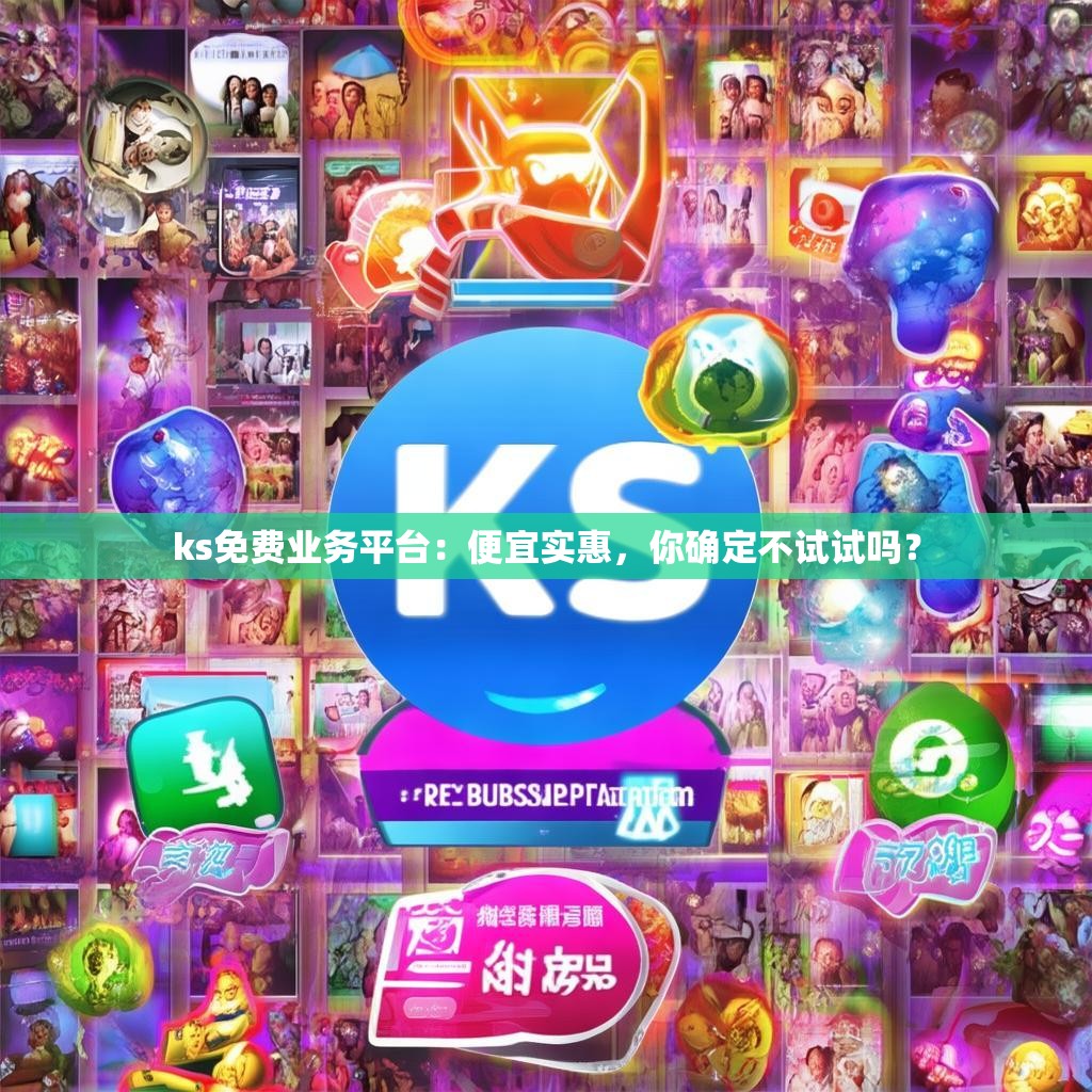 ks免费业务平台：便宜实惠，你确定不试试吗？