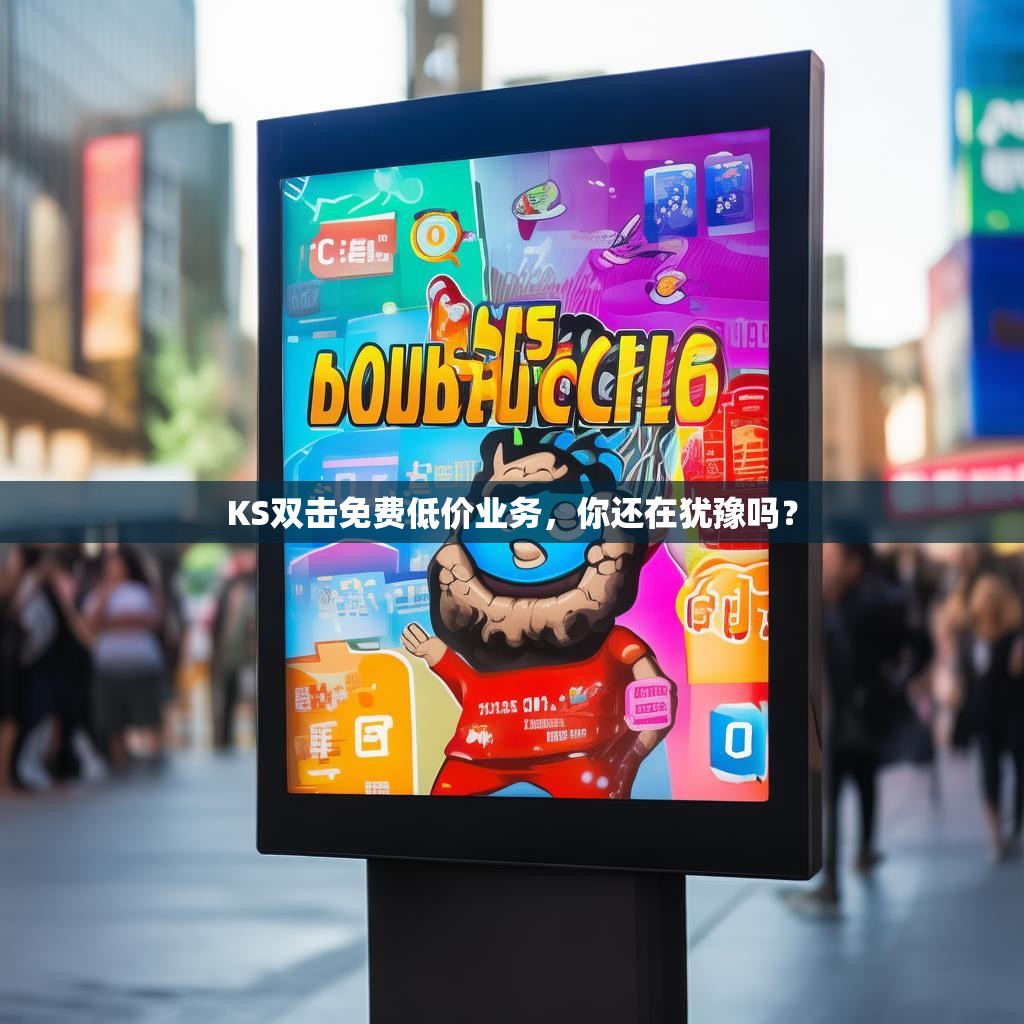 KS双击免费低价业务，你还在犹豫吗？