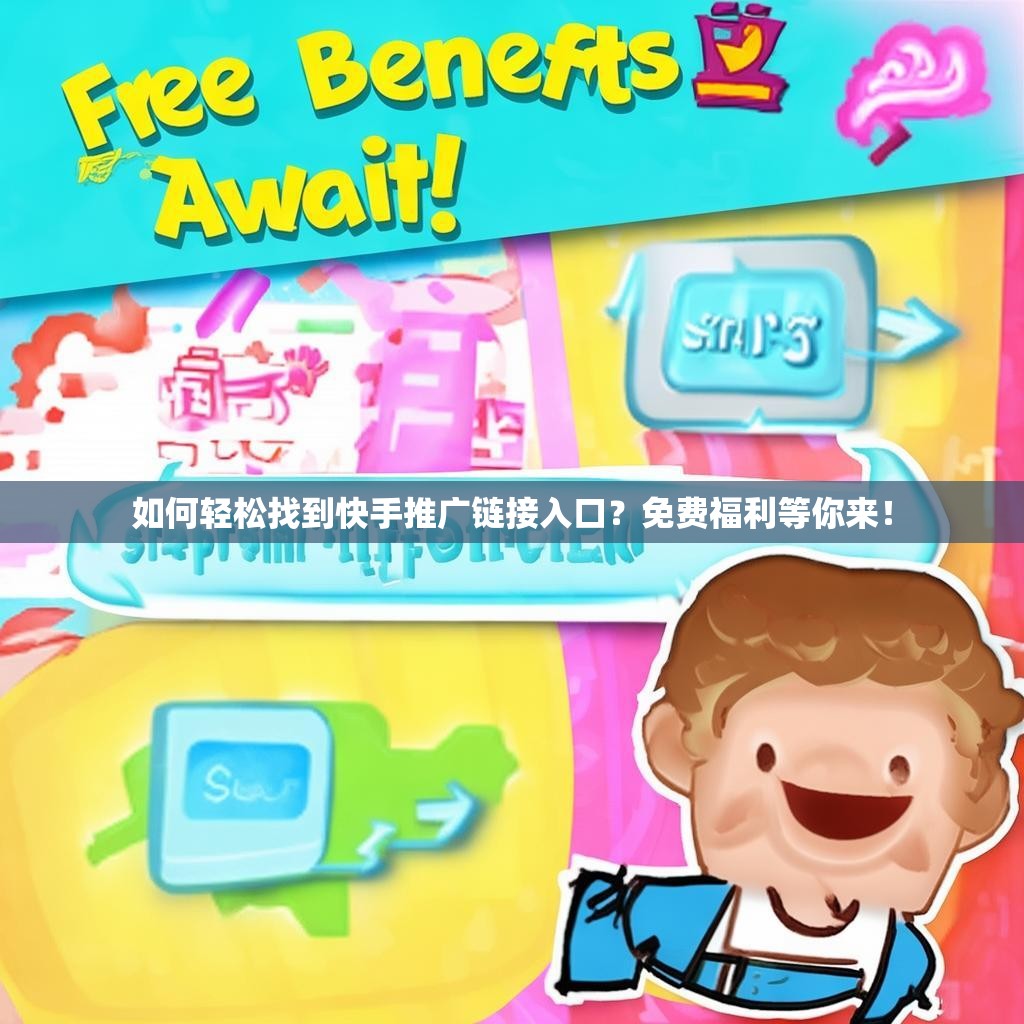 如何轻松找到<strong><mark>快手推广</mark></strong>链接入口？免费福利等你来！