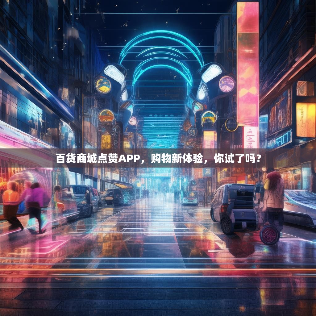 百货商城点赞APP,购物新体验,你试了吗?