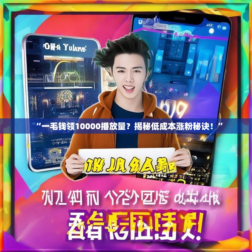“一毛钱领10000播放量?揭秘低成本涨粉秘诀!”