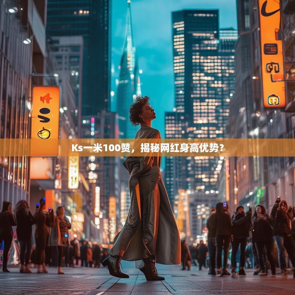 Ks一米100赞，揭秘网红身高优势？