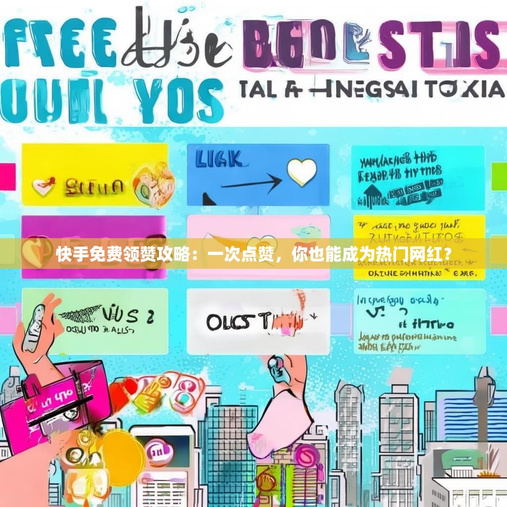 快手免费领赞攻略：一次点赞，你也能成为热门网红？