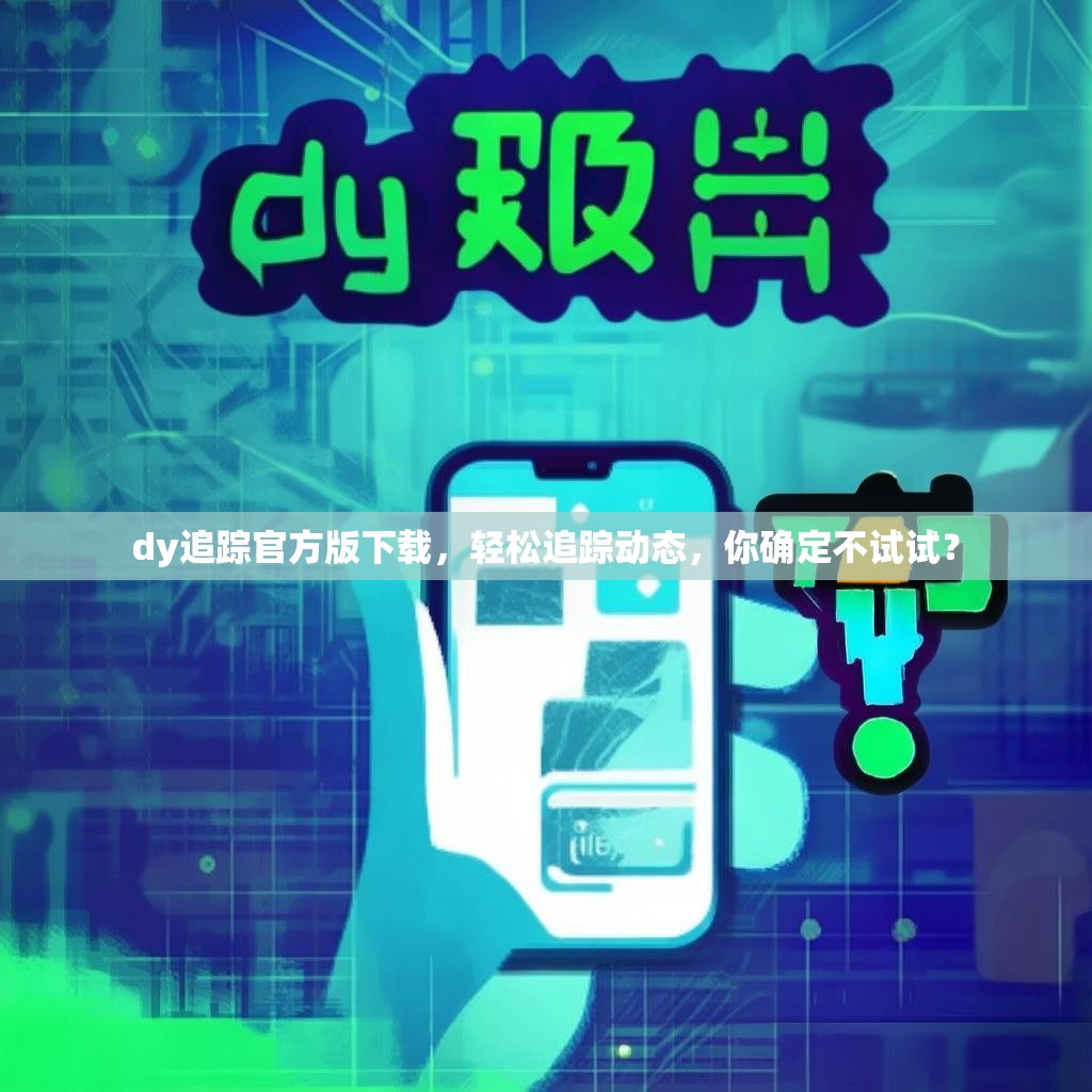 dy追踪官方版下载，轻松追踪动态，你确定不试试？