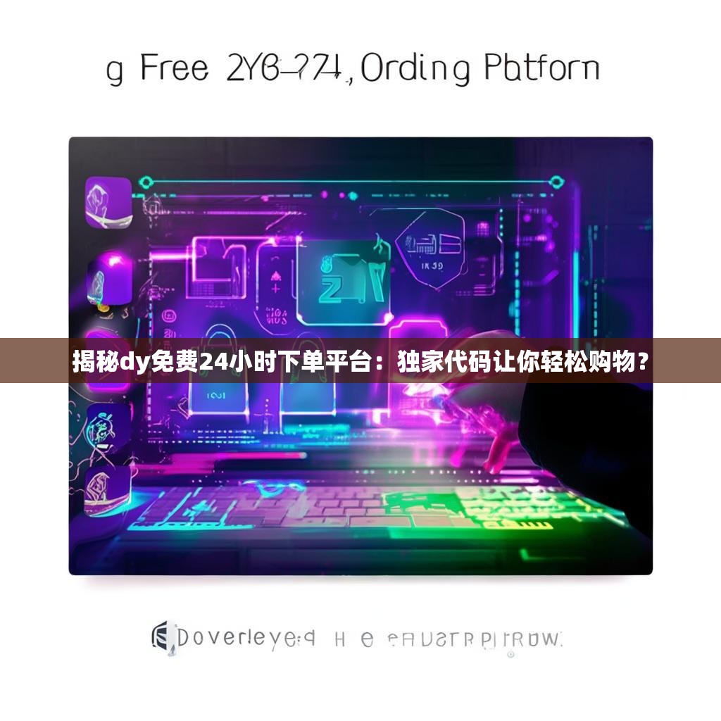 揭秘dy免费<strong><mark>24小时下单平台</mark></strong>：独家代码让你轻松购物？
